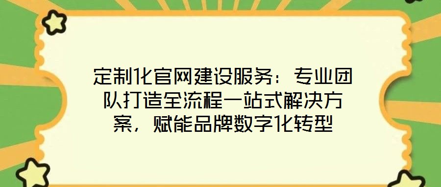 定制化官網(wǎng)建設(shè)服務(wù):專業(yè)團(tuán)隊打造全流程一站式解決方案,賦能品牌數(shù)字化轉(zhuǎn)型
