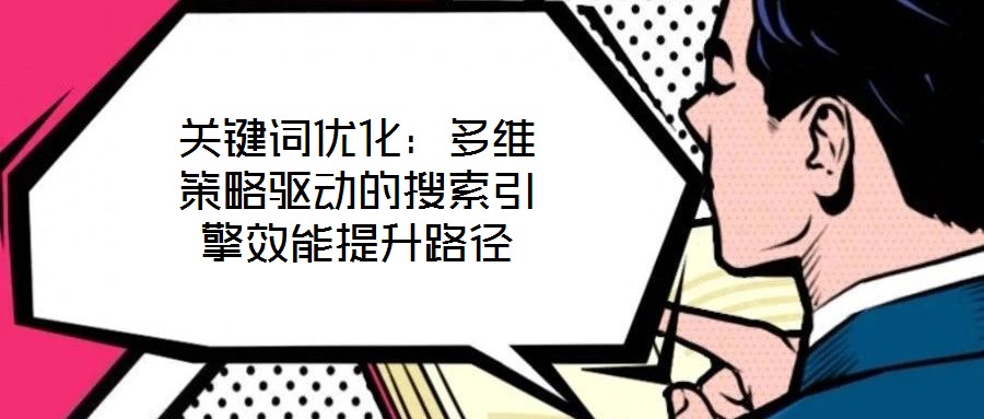 關(guān)鍵詞優(yōu)化:多維策略驅(qū)動的搜索引擎效能提升路徑