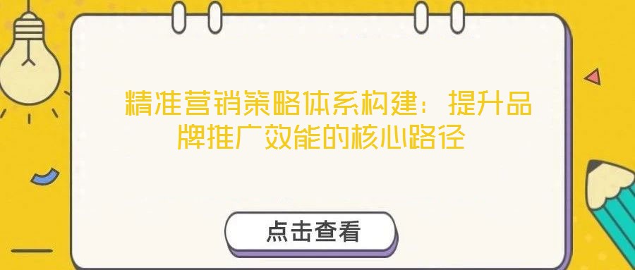 精準(zhǔn)營銷策略體系構(gòu)建:提升品牌推廣效能的核心路徑