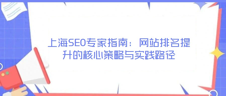 上海SEO專家指南:網(wǎng)站排名提升的核心策略與實(shí)踐路徑