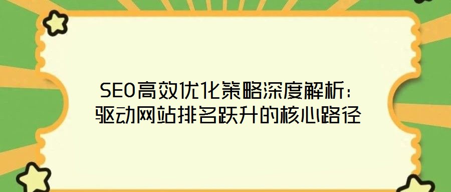 SEO高效優(yōu)化策略深度解析:驅(qū)動(dòng)網(wǎng)站排名躍升的核心路徑