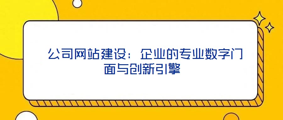 公司網(wǎng)站建設(shè):企業(yè)的專業(yè)數(shù)字門面與創(chuàng)新引擎